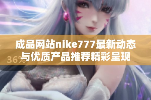 成品网站nike777最新动态与优质产品推荐精彩呈现