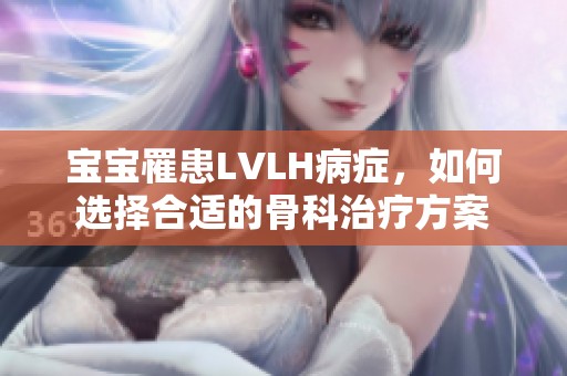 宝宝罹患LVLH病症，如何选择合适的骨科治疗方案