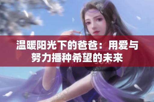 温暖阳光下的爸爸：用爱与努力播种希望的未来