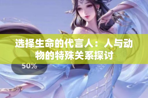 选择生命的代言人：人与动物的特殊关系探讨