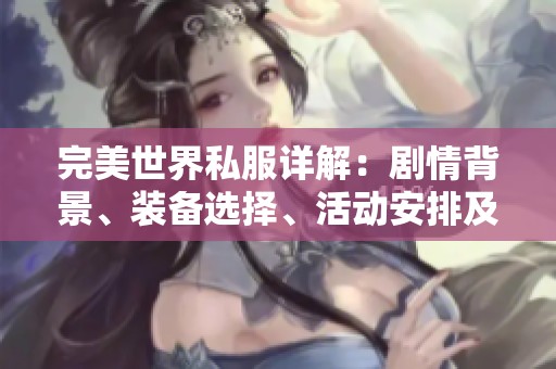 完美世界私服详解：剧情背景、装备选择、活动安排及技能分析全攻略