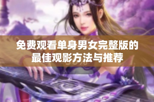 免费观看单身男女完整版的最佳观影方法与推荐