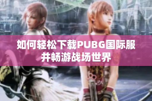 如何轻松下载PUBG国际服并畅游战场世界