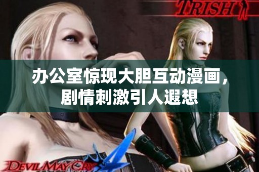 办公室惊现大胆互动漫画，剧情刺激引人遐想