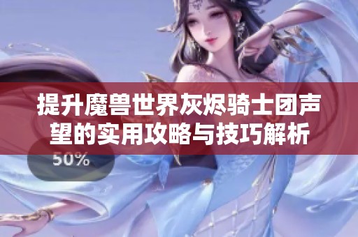 提升魔兽世界灰烬骑士团声望的实用攻略与技巧解析
