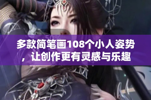 多款简笔画108个小人姿势，让创作更有灵感与乐趣