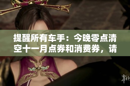 提醒所有车手：今晚零点清空十一月点券和消费券，请及时查看！