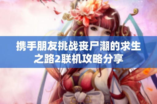 携手朋友挑战丧尸潮的求生之路2联机攻略分享