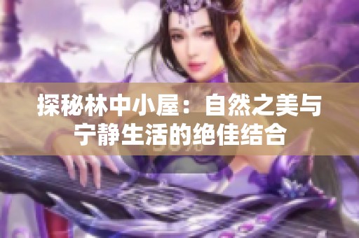 探秘林中小屋：自然之美与宁静生活的绝佳结合