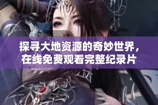 探寻大地资源的奇妙世界，在线免费观看完整纪录片