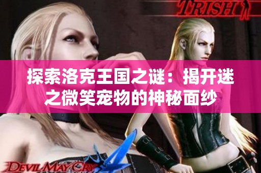 探索洛克王国之谜：揭开迷之微笑宠物的神秘面纱