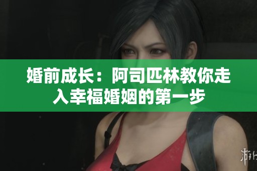婚前成长：阿司匹林教你走入幸福婚姻的第一步