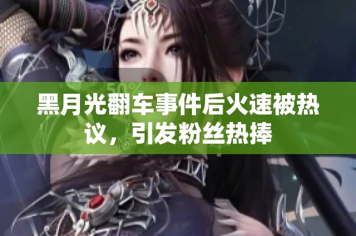 黑月光翻车事件后火速被热议，引发粉丝热捧