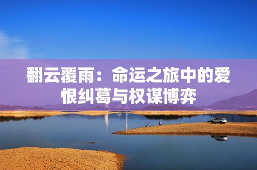 翻云覆雨：命运之旅中的爱恨纠葛与权谋博弈
