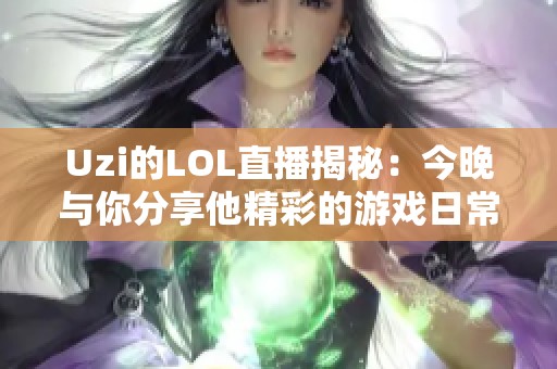 Uzi的LOL直播揭秘：今晚与你分享他精彩的游戏日常！