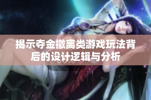 揭示夺金撤离类游戏玩法背后的设计逻辑与分析