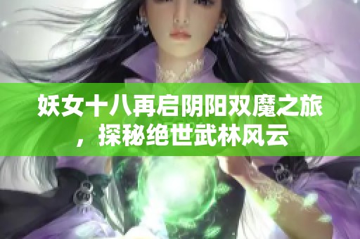 妖女十八再启阴阳双魔之旅，探秘绝世武林风云