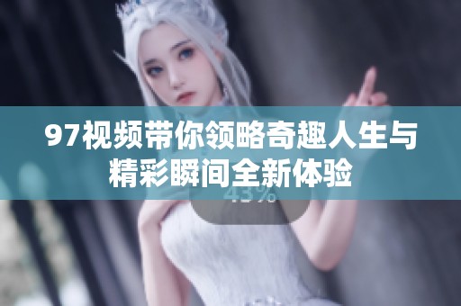 97视频带你领略奇趣人生与精彩瞬间全新体验
