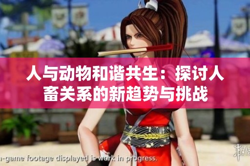 人与动物和谐共生：探讨人畜关系的新趋势与挑战