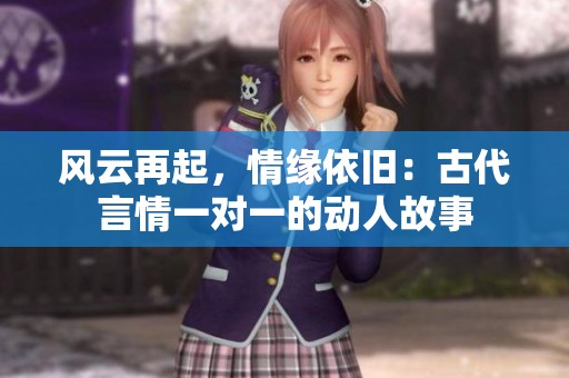 风云再起，情缘依旧：古代言情一对一的动人故事