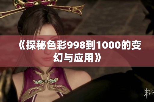 《探秘色彩998到1000的变幻与应用》