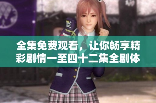全集免费观看，让你畅享精彩剧情一至四十二集全剧体验