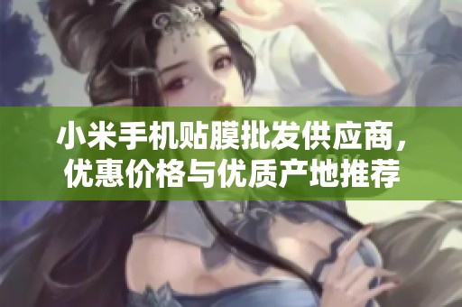 小米手机贴膜批发供应商，优惠价格与优质产地推荐