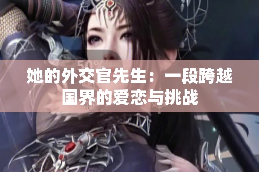 她的外交官先生：一段跨越国界的爱恋与挑战