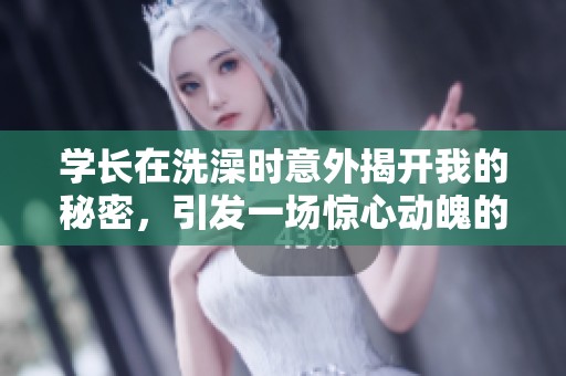 学长在洗澡时意外揭开我的秘密，引发一场惊心动魄的事件