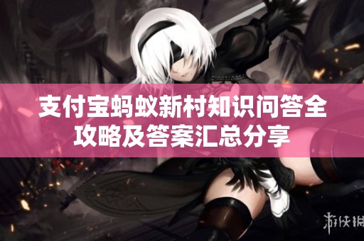 支付宝蚂蚁新村知识问答全攻略及答案汇总分享
