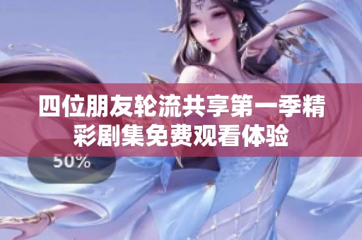 四位朋友轮流共享第一季精彩剧集免费观看体验
