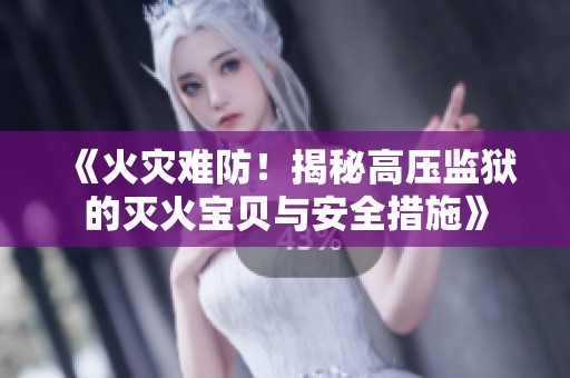 《火灾难防！揭秘高压监狱的灭火宝贝与安全措施》