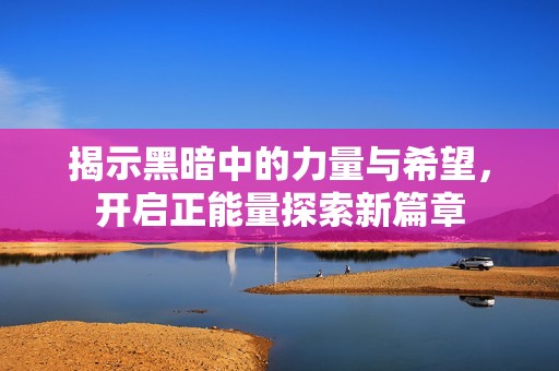 揭示黑暗中的力量与希望，开启正能量探索新篇章