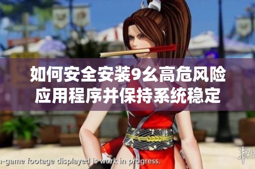 如何安全安装9幺高危风险应用程序并保持系统稳定
