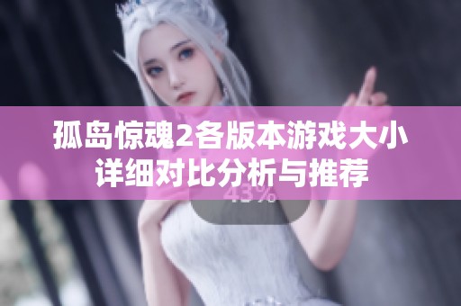 孤岛惊魂2各版本游戏大小详细对比分析与推荐