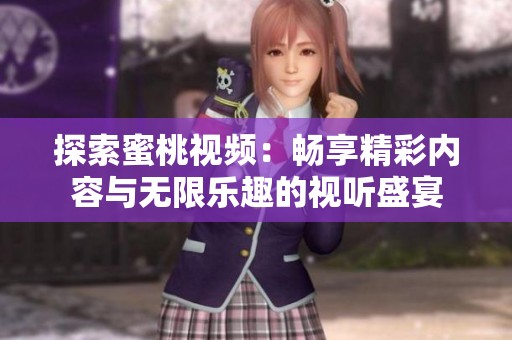 探索蜜桃视频：畅享精彩内容与无限乐趣的视听盛宴