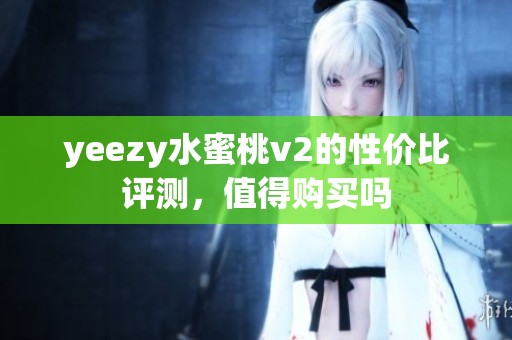 yeezy水蜜桃v2的性价比评测，值得购买吗