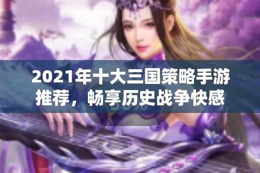 2021年十大三国策略手游推荐，畅享历史战争快感