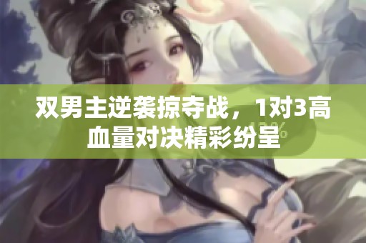 双男主逆袭掠夺战，1对3高血量对决精彩纷呈