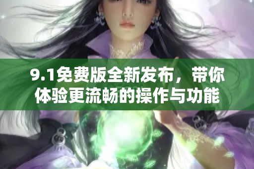 9.1免费版全新发布，带你体验更流畅的操作与功能