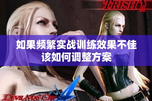 如果频繁实战训练效果不佳该如何调整方案