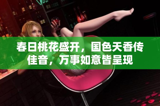 春日桃花盛开，国色天香传佳音，万事如意皆呈现