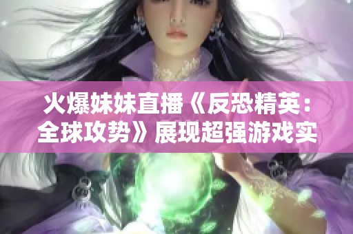 火爆妹妹直播《反恐精英：全球攻势》展现超强游戏实力