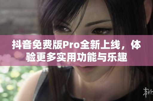抖音免费版Pro全新上线，体验更多实用功能与乐趣