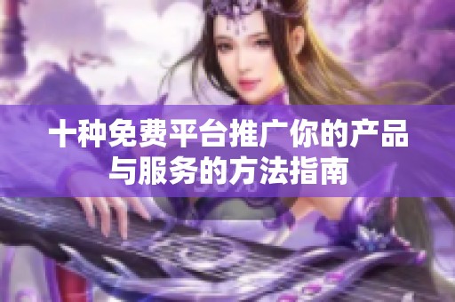 十种免费平台推广你的产品与服务的方法指南