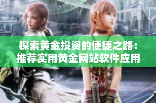 探索黄金投资的便捷之路：推荐实用黄金网站软件应用程序