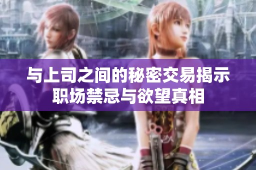 与上司之间的秘密交易揭示职场禁忌与欲望真相