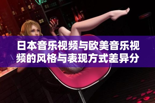 日本音乐视频与欧美音乐视频的风格与表现方式差异分析