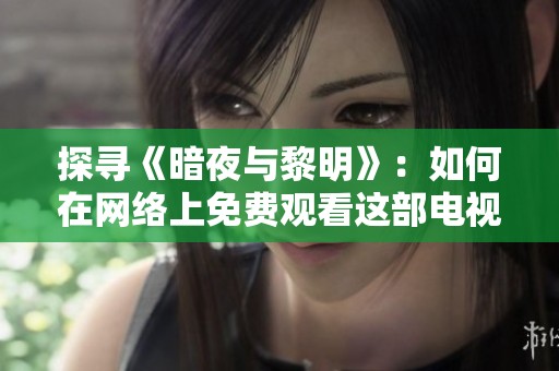 探寻《暗夜与黎明》：如何在网络上免费观看这部电视剧