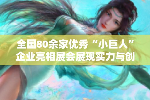 全国80余家优秀“小巨人”企业亮相展会展现实力与创新